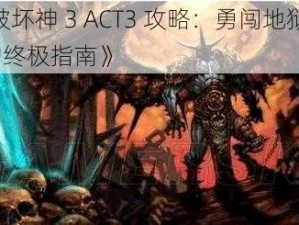 《暗黑破坏神 3 ACT3 攻略：勇闯地狱，战胜 BOSS 的终极指南》