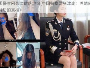 中国警察网张津瑜落地窗(中国警察网张津瑜：落地窗事件背后的真相)