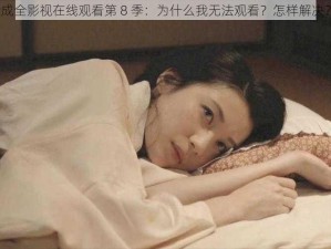 成全影视在线观看第 8 季：为什么我无法观看？怎样解决？