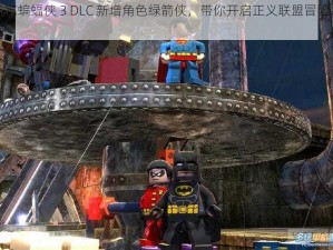 乐高蝙蝠侠 3 DLC 新增角色绿箭侠，带你开启正义联盟冒险之旅