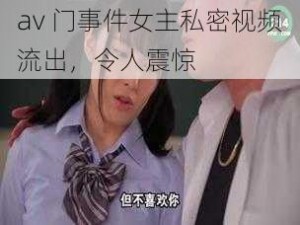 av 门事件女主私密视频流出，令人震惊