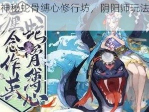 探索神秘蛇骨缚心修行坊，阴阳师玩法大揭秘