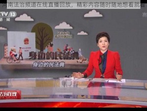 河南法治频道在线直播回放，精彩内容随时随地想看就看