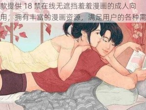 一款提供 18 禁在线无遮挡羞羞漫画的成人向应用，拥有丰富的漫画资源，满足用户的各种需求