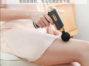 智能筋膜枪，专业按摩女生下面