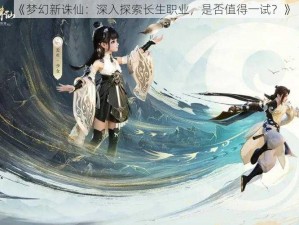 《梦幻新诛仙：深入探索长生职业，是否值得一试？》