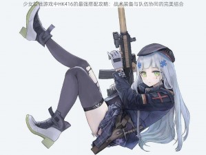 少女前线游戏中HK416的最强搭配攻略：战术装备与队伍协同的完美结合