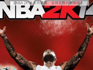 《NBA 2K14 火热来袭：全球发售时间揭晓》