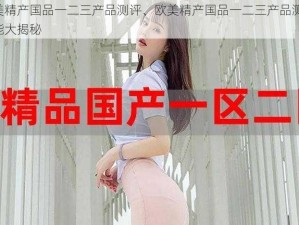 欧美精产国品一二三产品测评、欧美精产国品一二三产品测评：性能大揭秘