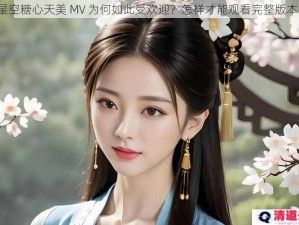 星空糖心天美 MV 为何如此受欢迎？怎样才能观看完整版本？