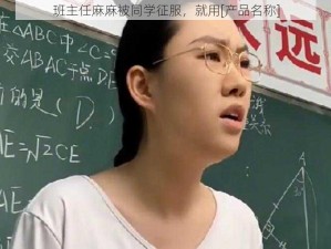 班主任麻麻被同学征服，就用[产品名称]