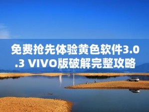 黄色软件下载 3.0.3 免费 VIVO 版破解大全，畅享无限制体验