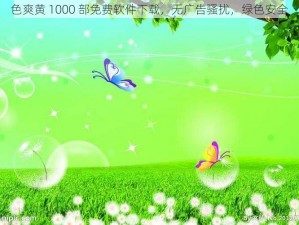 色爽黄 1000 部免费软件下载，无广告骚扰，绿色安全