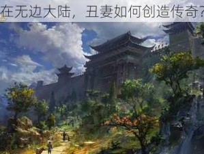 在无边大陆，丑妻如何创造传奇？