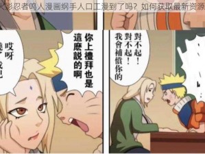 火影忍者鸣人漫画纲手人口工漫到了吗？如何获取最新资源？