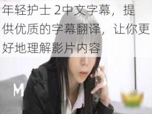 年轻护士 2中文字幕，提供优质的字幕翻译，让你更好地理解影片内容