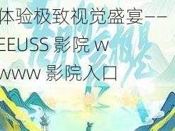 提供最新电影、电视剧资源，畅享高清画质，体验极致视觉盛宴——EEUSS 影院 wwww 影院入口