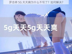 罗志祥 5G 天天奭为什么不写了？如何解决？