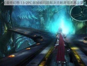 《最终幻想 13-2PC 版掉帧问题解决流畅游戏不再是梦》