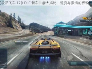 《极品飞车 17》DLC 新车性能大揭秘，速度与激情的极致体验