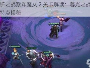 金铲铲之战欺诈魔女 2 关卡解读：暮光之战模式玩法特点揭秘