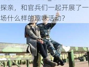 部队一起玩军嫂_军嫂去部队探亲，和官兵们一起开展了一场什么样的趣味活动？