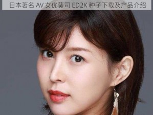 日本著名 AV 女优葵司 ED2K 种子下载及产品介绍