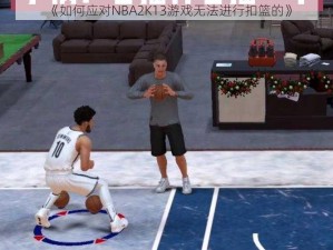 《如何应对NBA2K13游戏无法进行扣篮的》