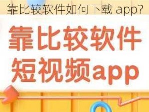 靠比较软件如何下载 app？