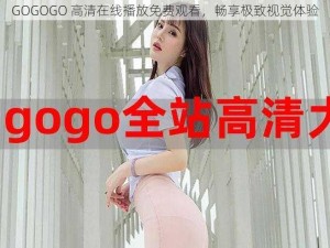 GOGOGO 高清在线播放免费观看，畅享极致视觉体验