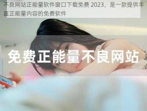 不良网站正能量软件窗口下载免费 2023，是一款提供丰富正能量内容的免费软件