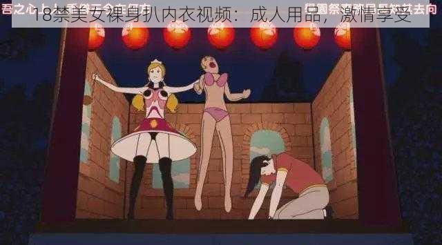 18禁美女裸身扒内衣视频：成人用品，激情享受