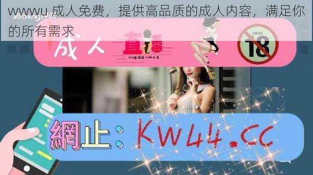 wwwu 成人免费，提供高品质的成人内容，满足你的所有需求