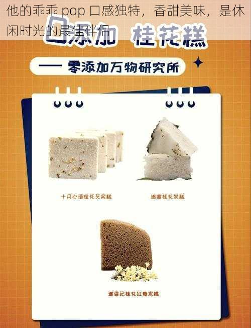 他的乖乖 pop 口感独特，香甜美味，是休闲时光的最佳伴侣