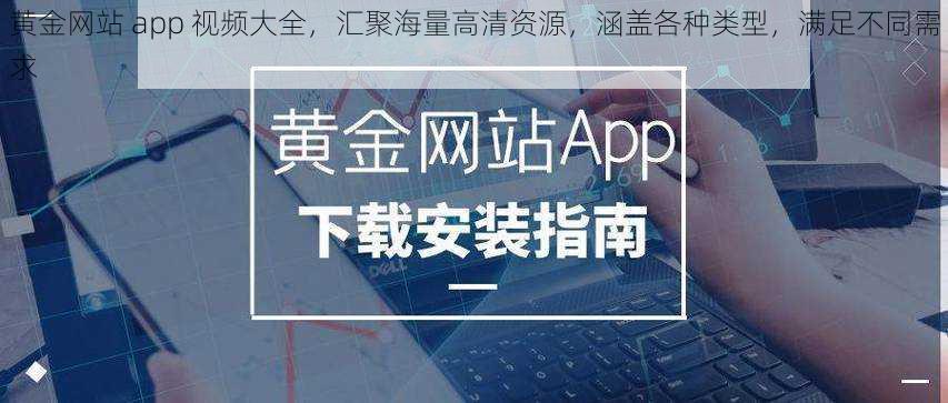 黄金网站 app 视频大全，汇聚海量高清资源，涵盖各种类型，满足不同需求