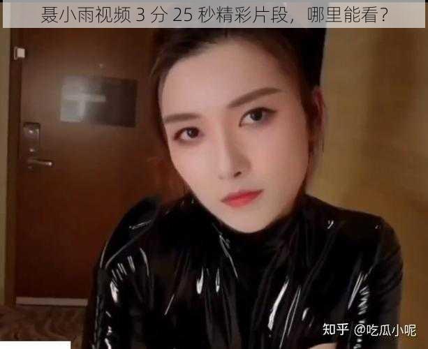 聂小雨视频 3 分 25 秒精彩片段，哪里能看？