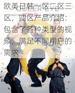 欧美日韩一区二区三区，四区产品介绍：包含了各种类型的视频，满足不同用户的需求