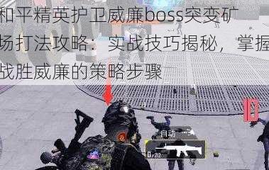 和平精英护卫威廉boss突变矿场打法攻略：实战技巧揭秘，掌握战胜威廉的策略步骤