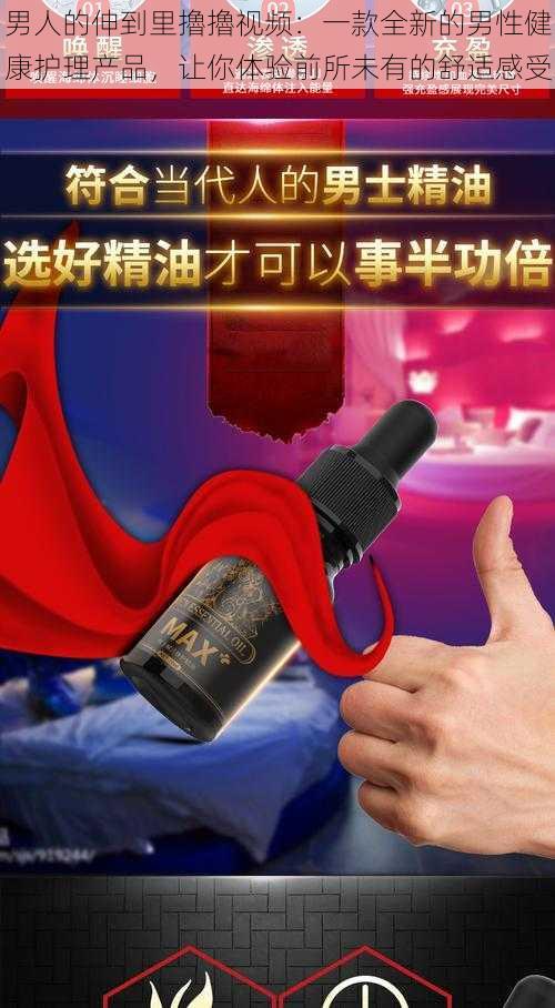 男人的伸到里擼擼视频：一款全新的男性健康护理产品，让你体验前所未有的舒适感受