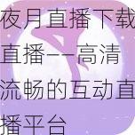 夜月直播下载直播——高清流畅的互动直播平台