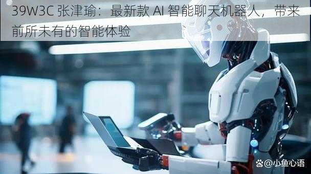 39W3C 张津瑜：最新款 AI 智能聊天机器人，带来前所未有的智能体验