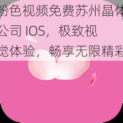 粉色视频免费苏州晶体公司 IOS，极致视觉体验，畅享无限精彩