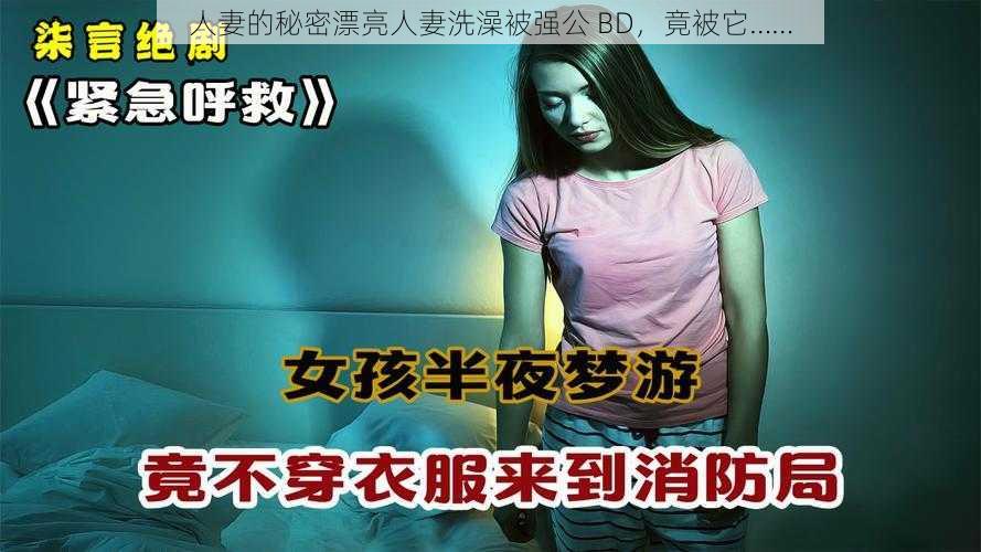 人妻的秘密漂亮人妻洗澡被强公 BD，竟被它……