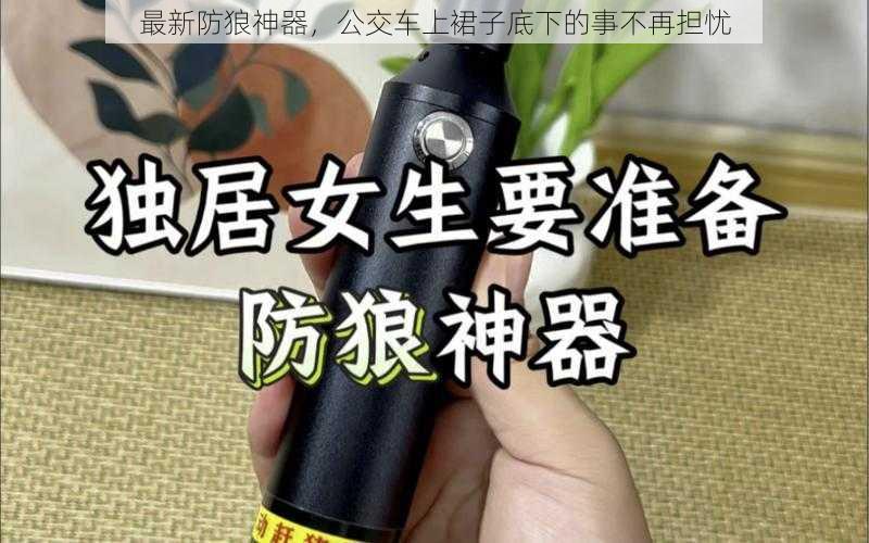 最新防狼神器，公交车上裙子底下的事不再担忧