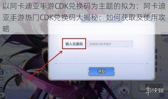 以阿卡迪亚手游CDK兑换码为主题的拟为：阿卡迪亚手游热门CDK兑换码大揭秘：如何获取及使用攻略