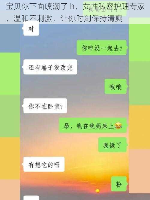 宝贝你下面喷潮了 h，女性私密护理专家，温和不刺激，让你时刻保持清爽