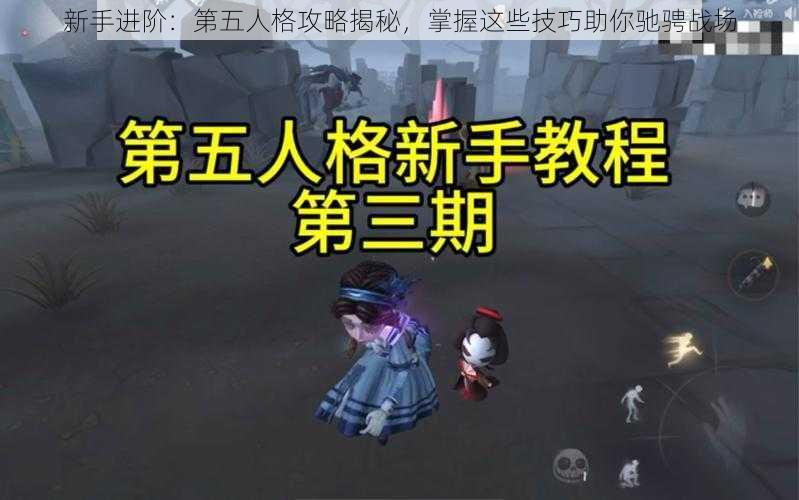 新手进阶：第五人格攻略揭秘，掌握这些技巧助你驰骋战场