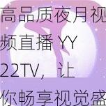 高品质夜月视频直播 YY22TV，让你畅享视觉盛宴