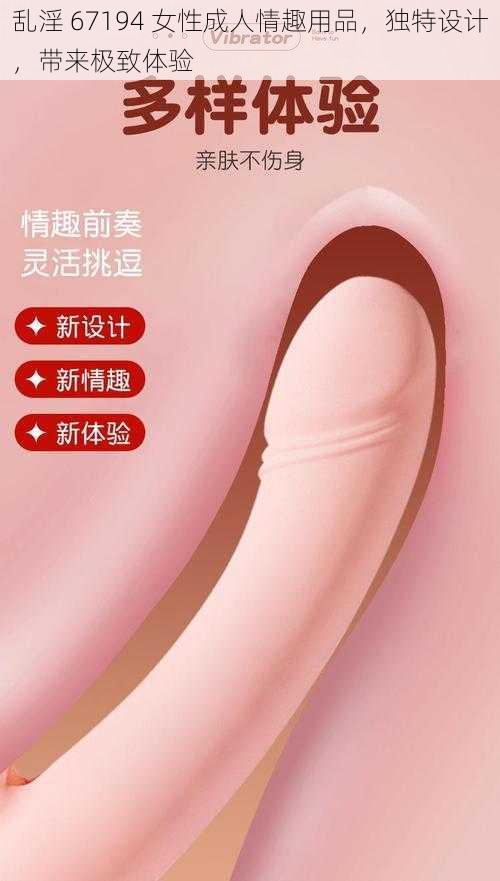 乱淫 67194 女性成人情趣用品，独特设计，带来极致体验