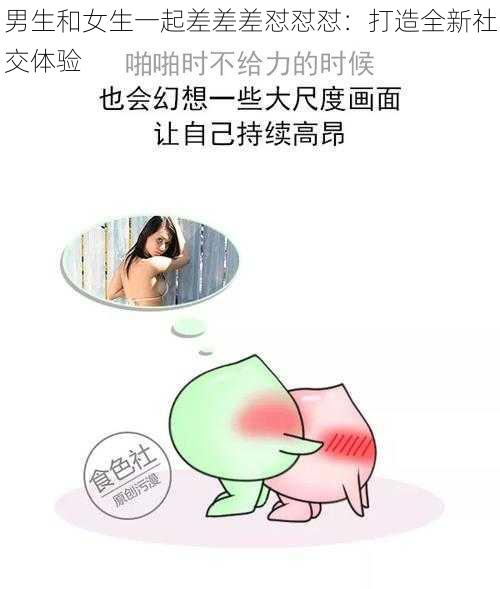 男生和女生一起差差差怼怼怼：打造全新社交体验